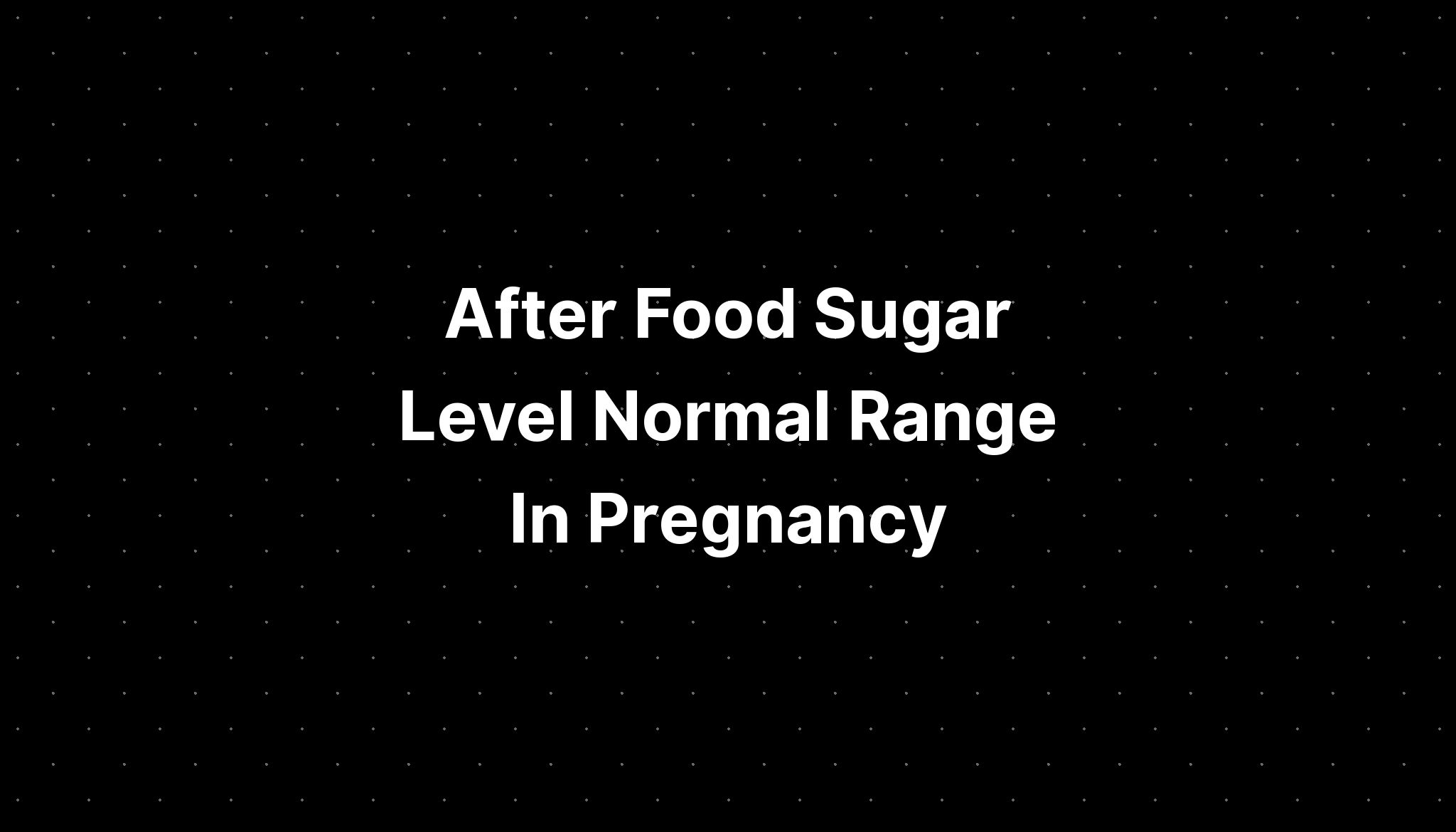 After Food Sugar Level Normal Range In Pregnancy PELAJARAN